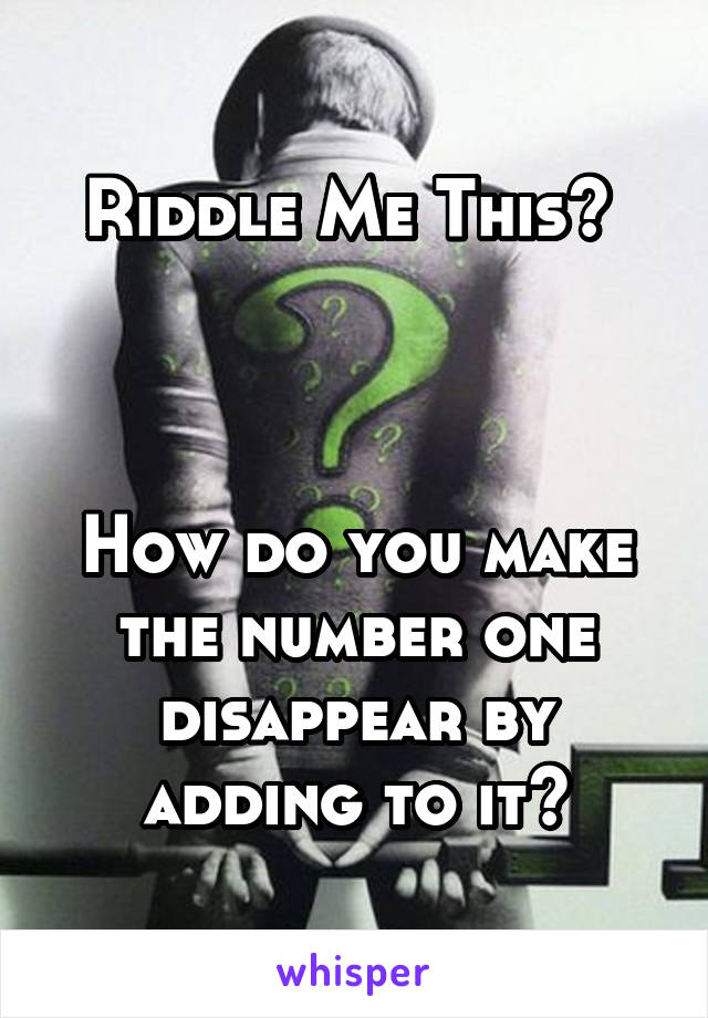 Riddle Me This? 



How do you make the number one disappear by adding to it?