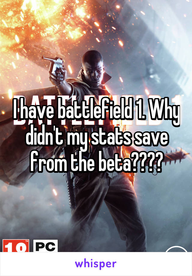 I have battlefield 1. Why didn't my stats save from the beta????