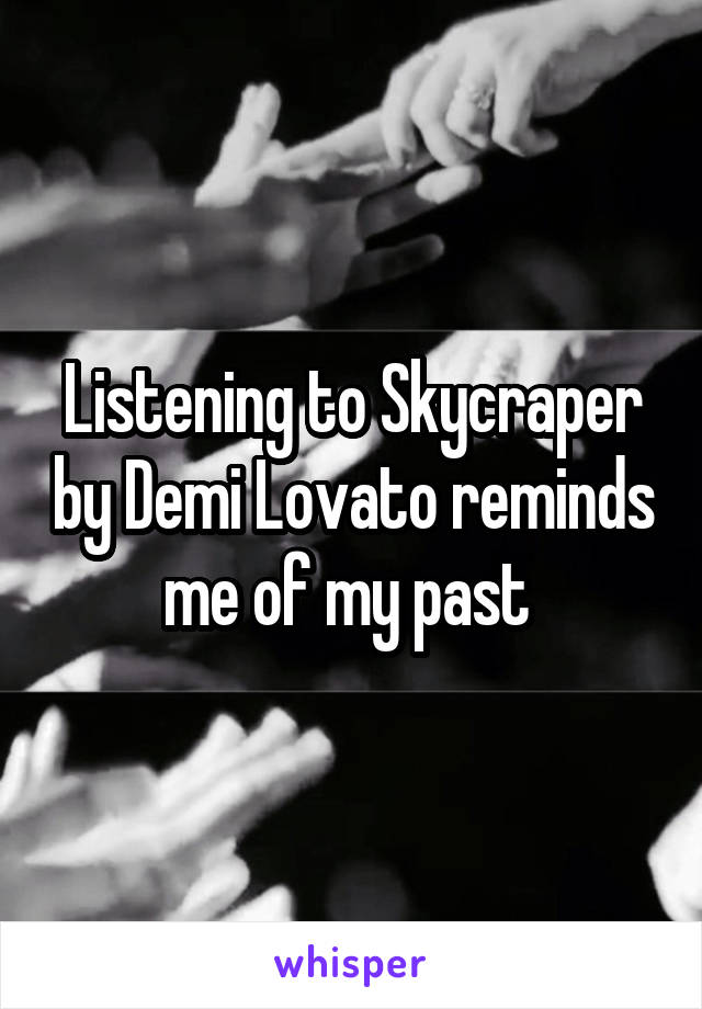 Listening to Skycraper by Demi Lovato reminds me of my past 