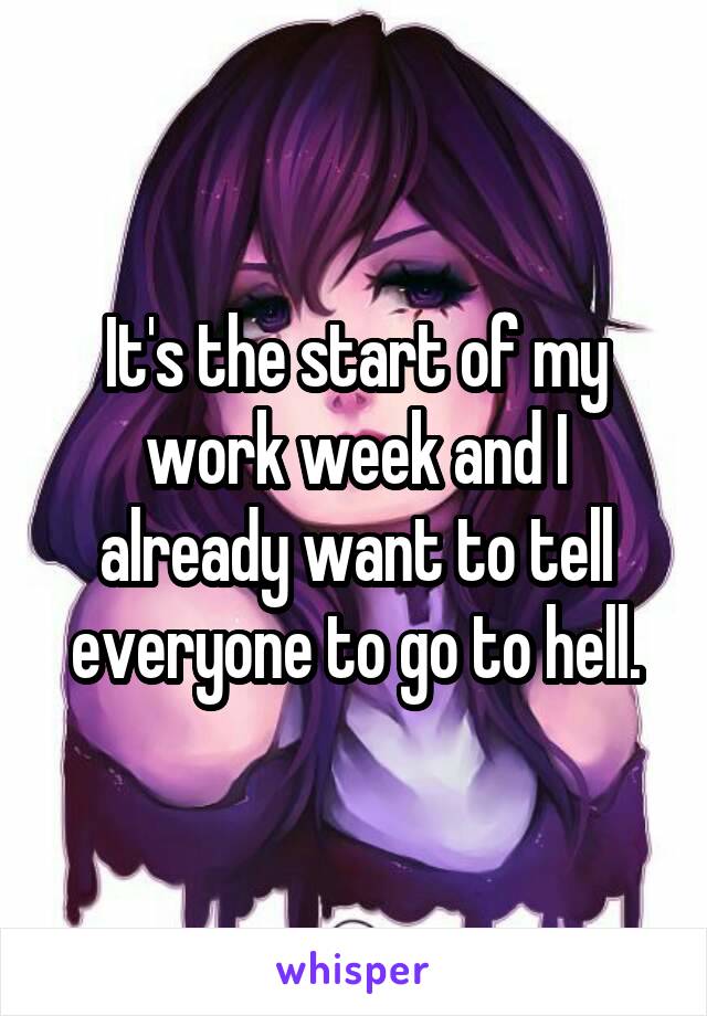 It's the start of my work week and I already want to tell everyone to go to hell.