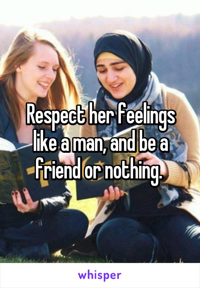 Respect her feelings like a man, and be a friend or nothing. 