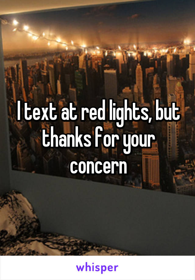 I text at red lights, but thanks for your concern