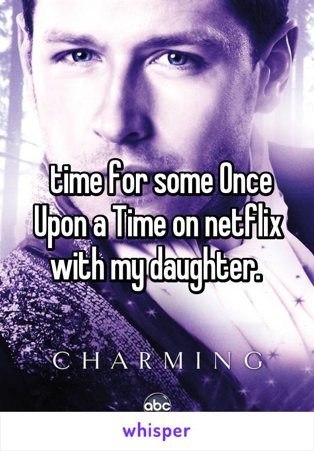  time for some Once Upon a Time on netflix with my daughter. 