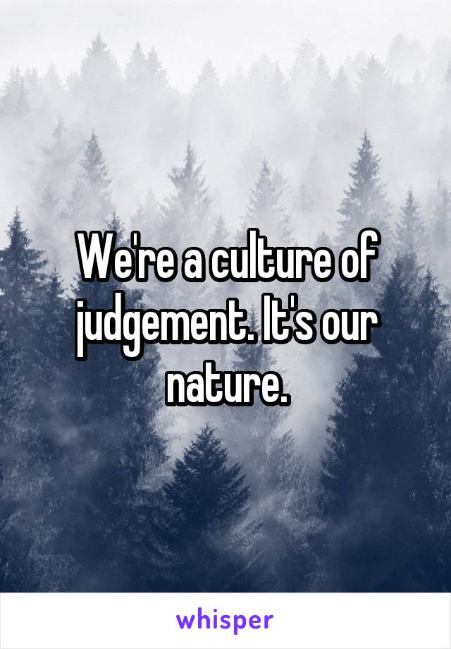We're a culture of judgement. It's our nature.