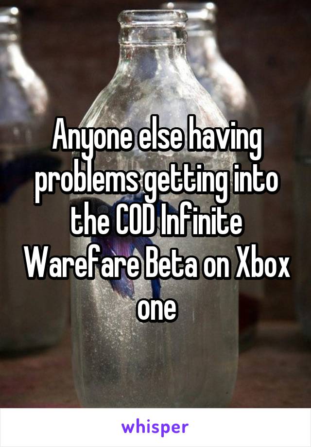 Anyone else having problems getting into the COD Infinite Warefare Beta on Xbox one