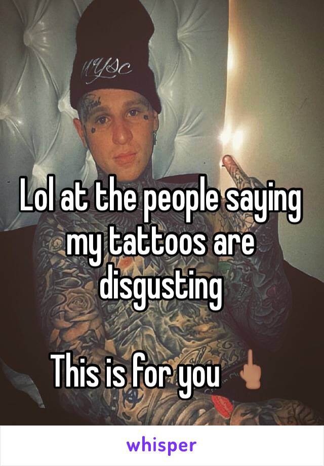 Lol at the people saying my tattoos are disgusting

This is for you 🖕🏽