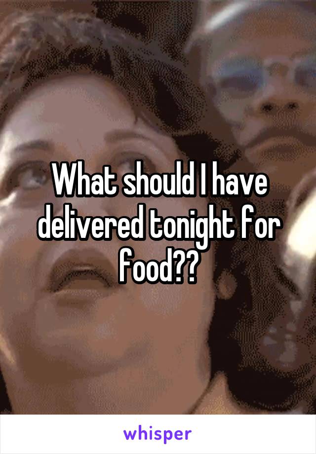 What should I have delivered tonight for food??
