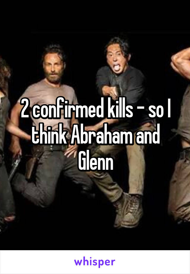 2 confirmed kills - so I think Abraham and Glenn