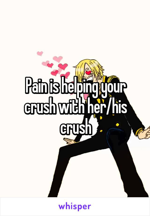 Pain is helping your crush with her/his crush