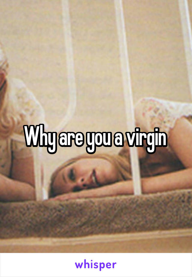 Why are you a virgin 