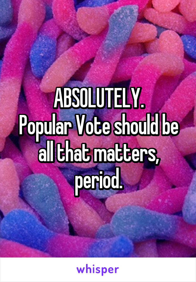 ABSOLUTELY.
Popular Vote should be all that matters, period.
