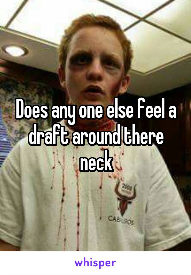 Does any one else feel a draft around there neck