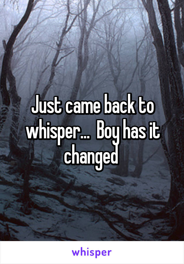 Just came back to whisper...  Boy has it changed 