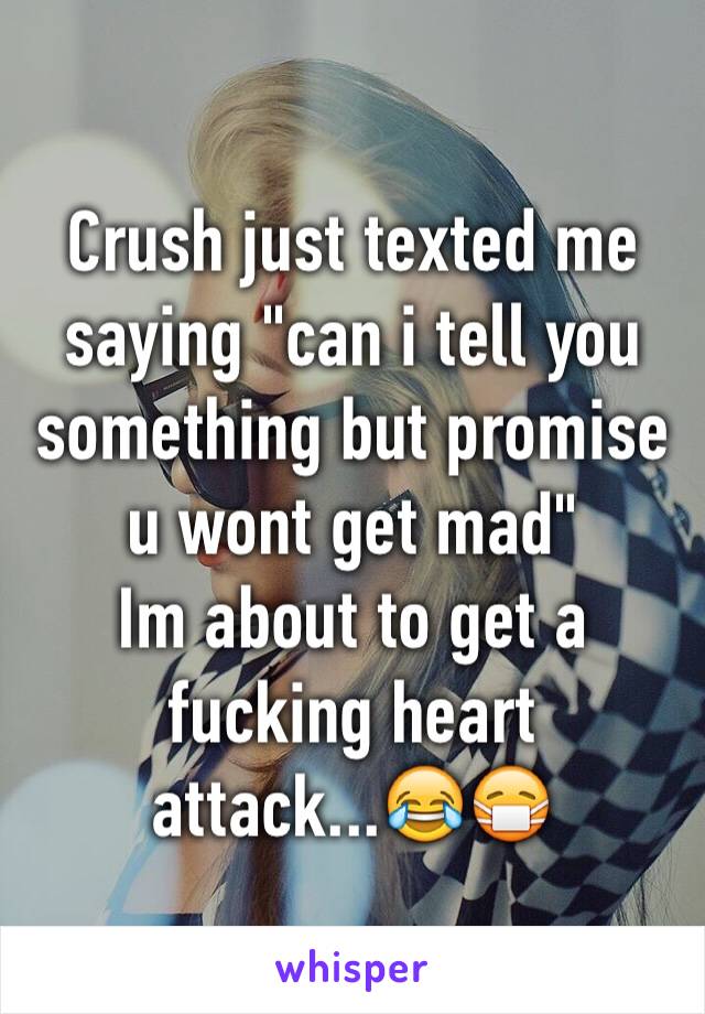 Crush just texted me saying "can i tell you something but promise u wont get mad"
Im about to get a fucking heart attack...😂😷