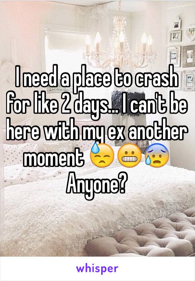 I need a place to crash for like 2 days... I can't be here with my ex another moment 😓😬😰
Anyone? 