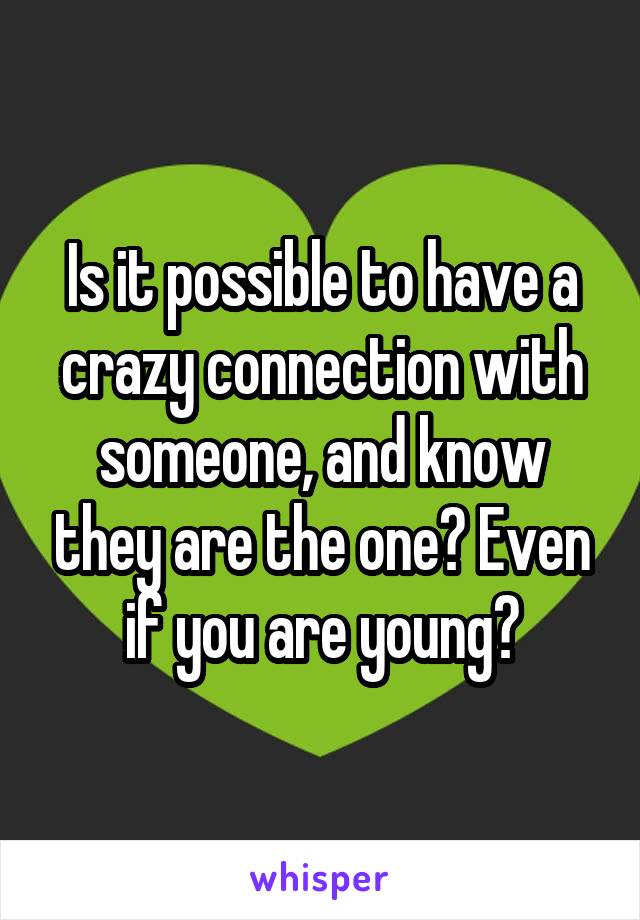 Is it possible to have a crazy connection with someone, and know they are the one? Even if you are young?