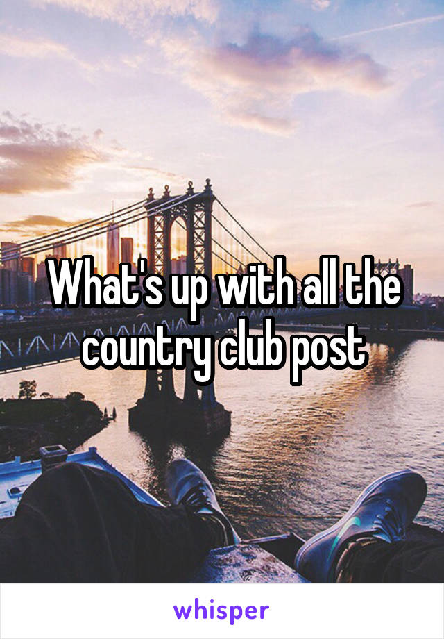 What's up with all the country club post