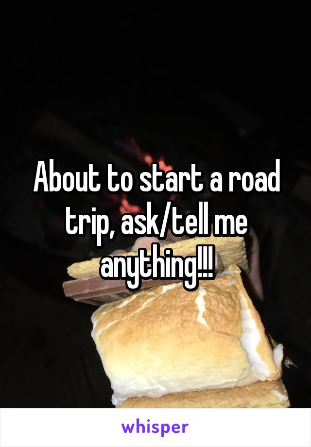 About to start a road trip, ask/tell me anything!!!