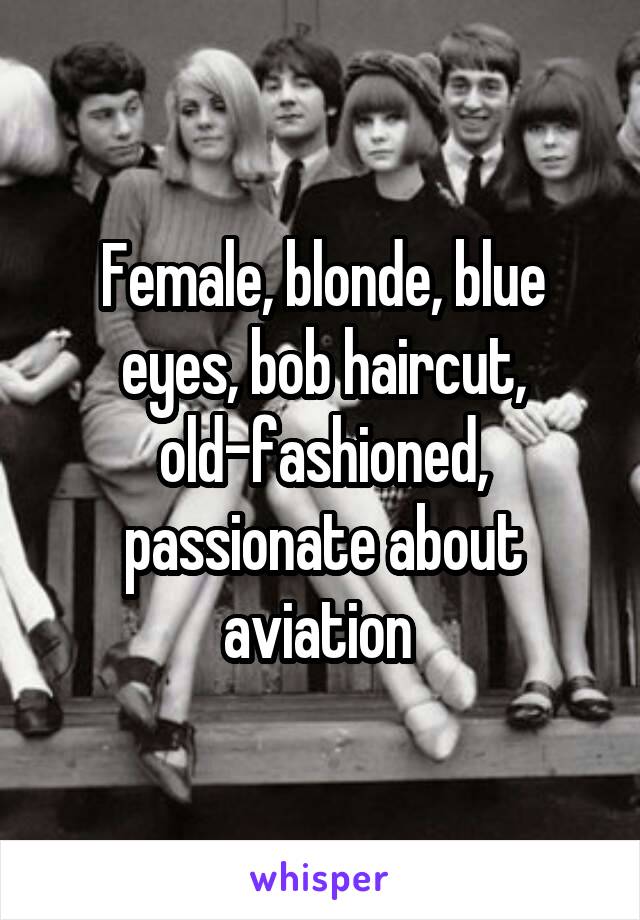 Female, blonde, blue eyes, bob haircut, old-fashioned, passionate about aviation 
