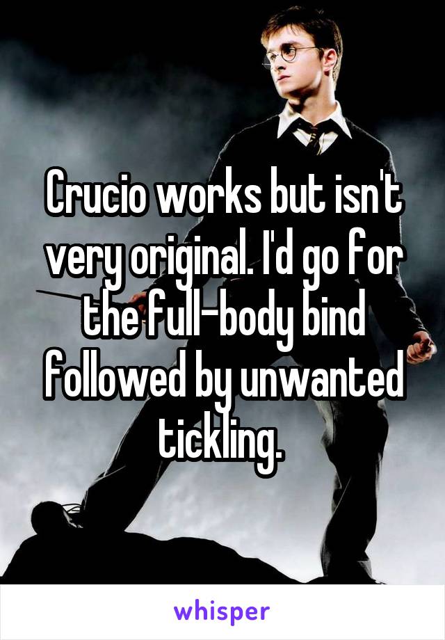 Crucio works but isn't very original. I'd go for the full-body bind followed by unwanted tickling. 