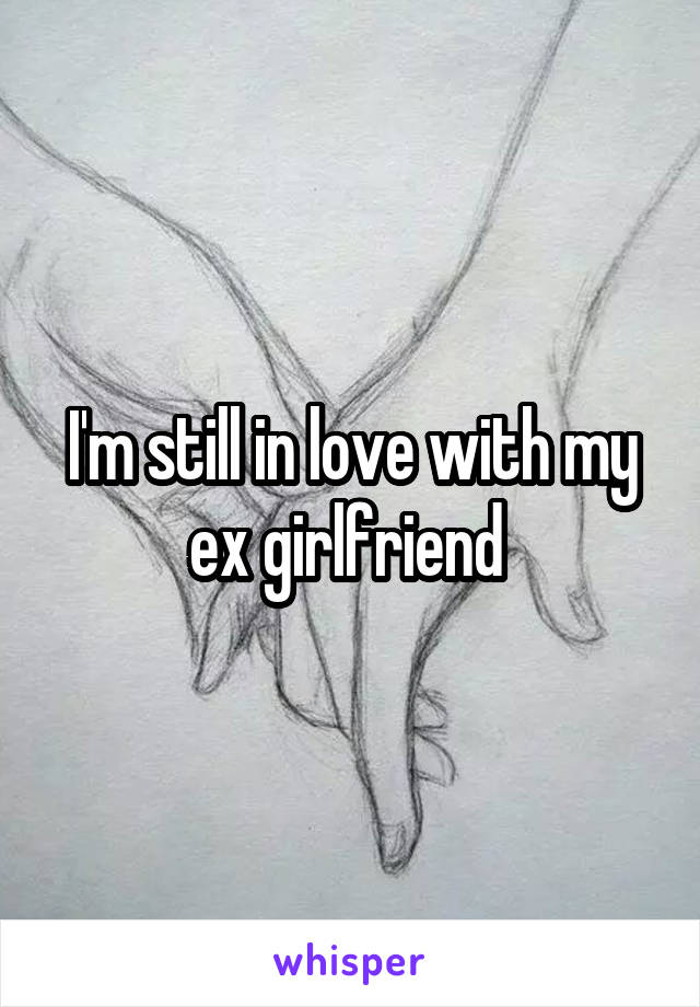 I'm still in love with my ex girlfriend 