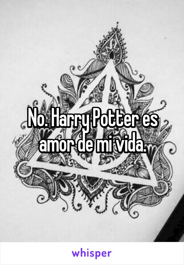 No. Harry Potter es amor de mi vida.