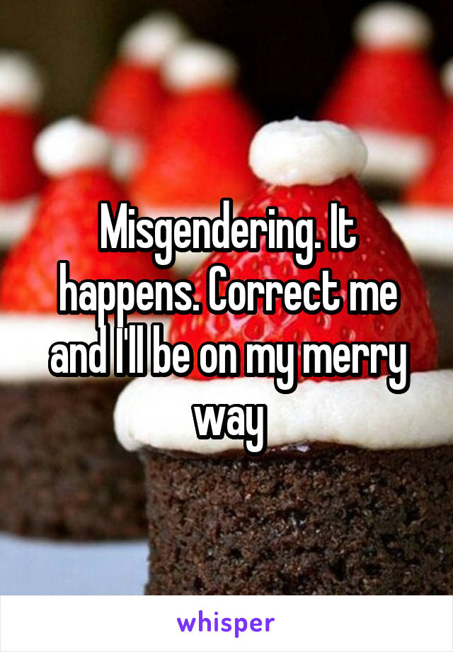 Misgendering. It happens. Correct me and I'll be on my merry way