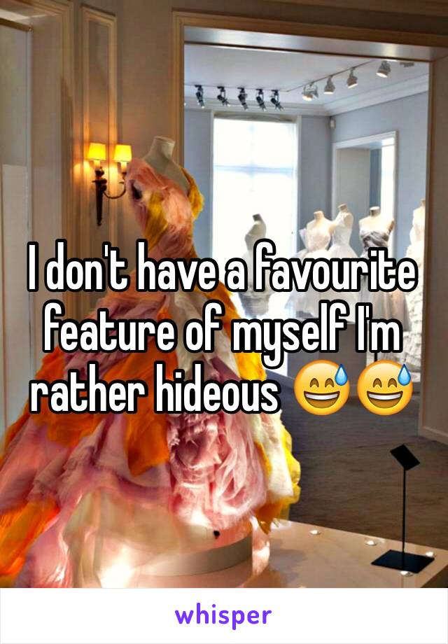 I don't have a favourite feature of myself I'm rather hideous 😅😅