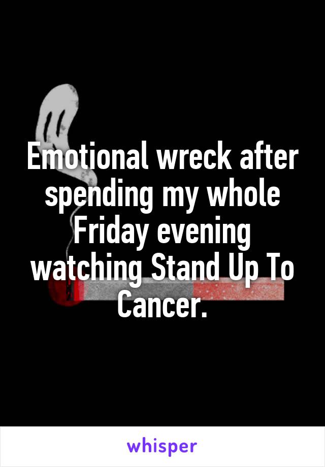 Emotional wreck after spending my whole Friday evening watching Stand Up To Cancer.