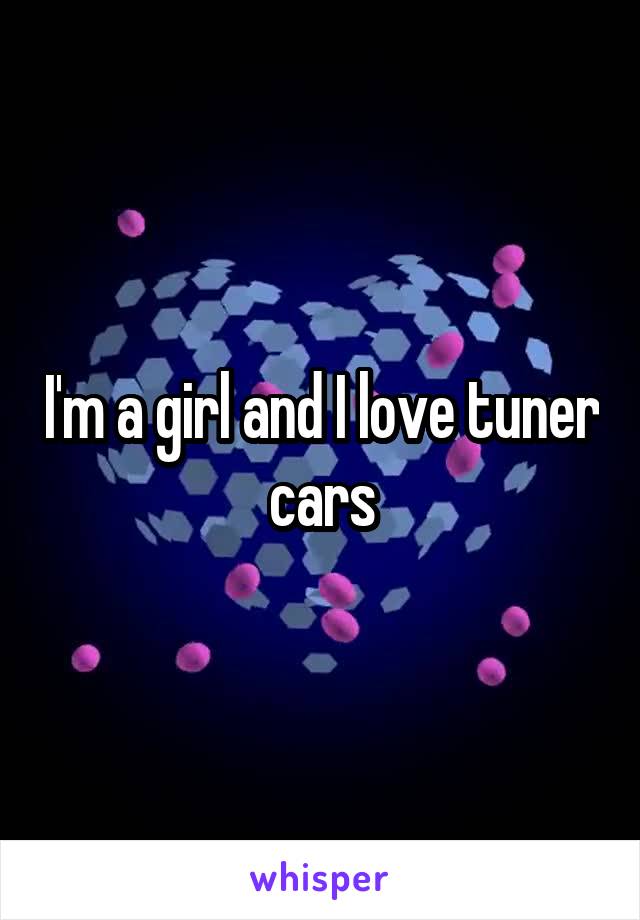 I'm a girl and I love tuner cars