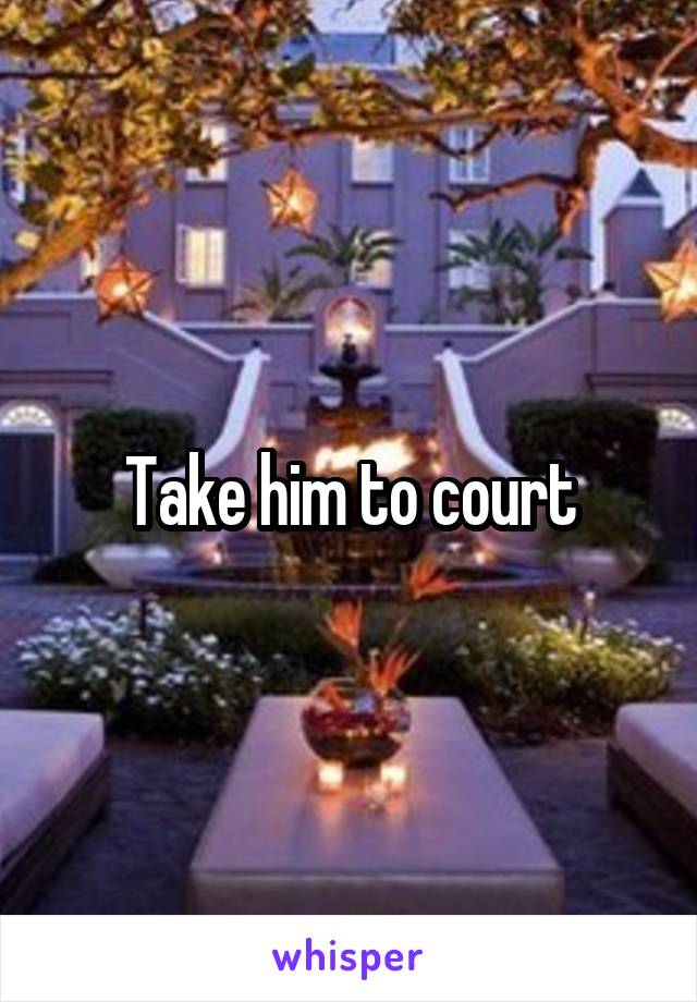 Take him to court