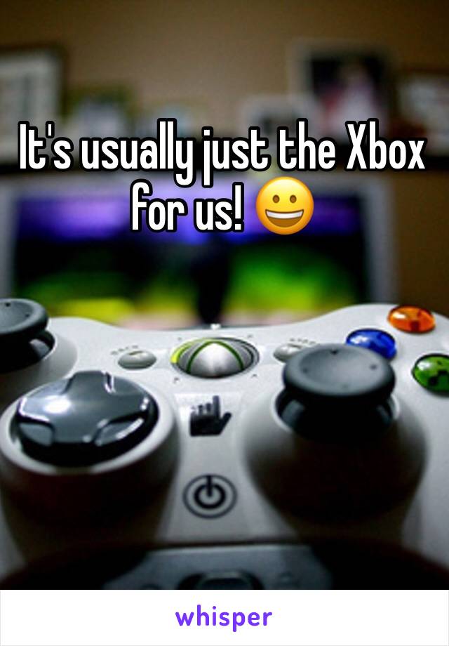 It's usually just the Xbox for us! 😀