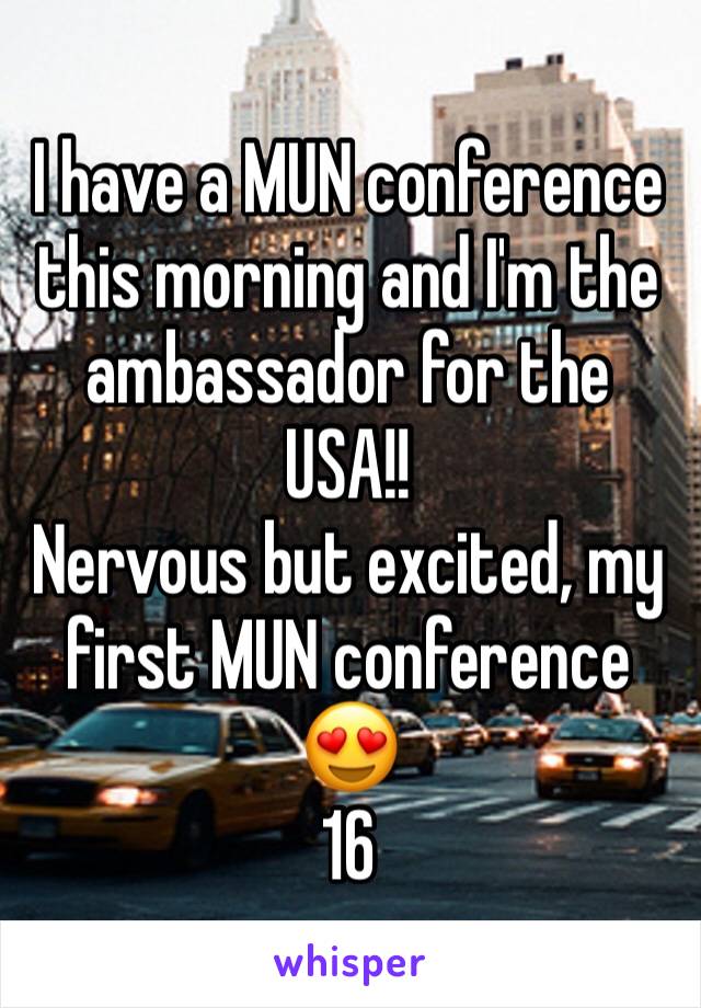 I have a MUN conference this morning and I'm the ambassador for the USA!! 
Nervous but excited, my first MUN conference 😍
16 