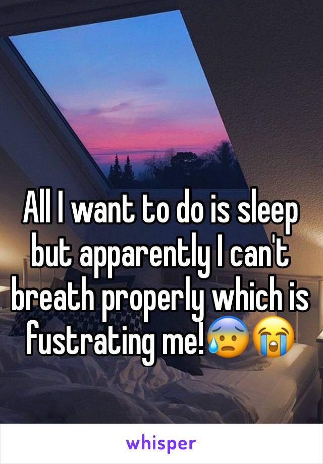 All I want to do is sleep but apparently I can't breath properly which is fustrating me!😰😭