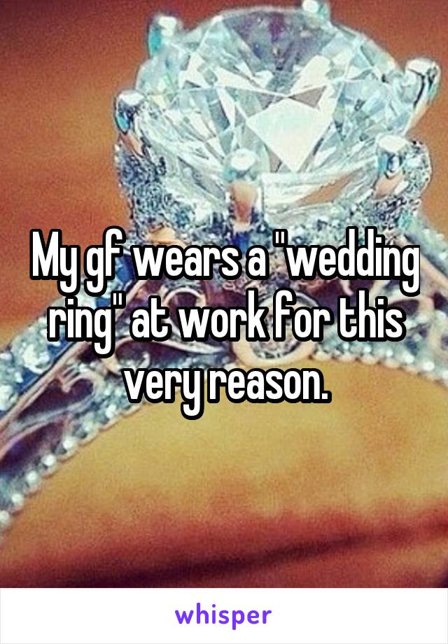 My gf wears a "wedding ring" at work for this very reason.