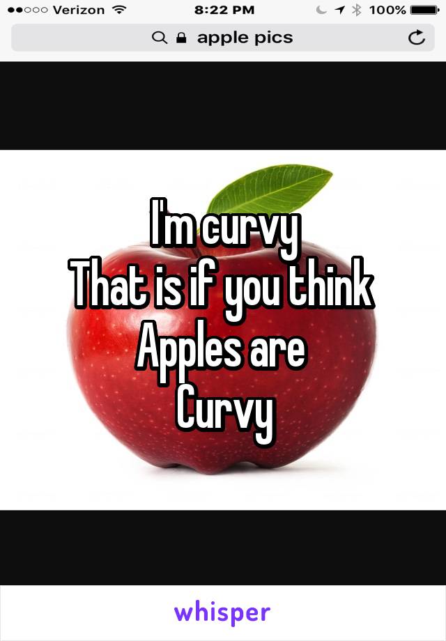 I'm curvy
That is if you think 
Apples are 
Curvy
