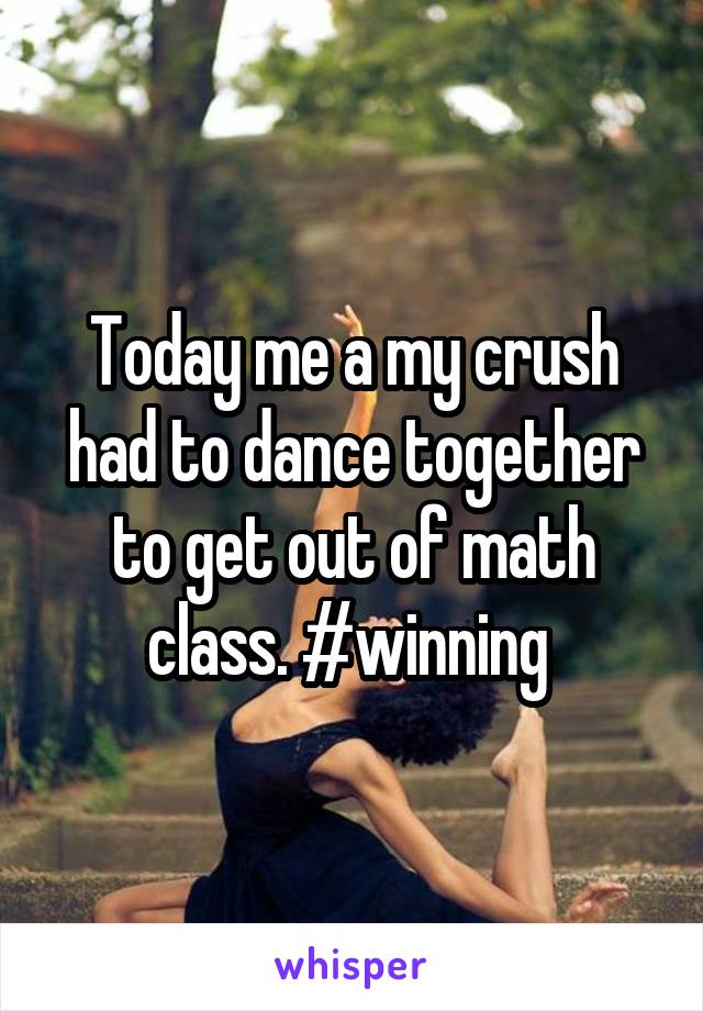 Today me a my crush had to dance together to get out of math class. #winning 