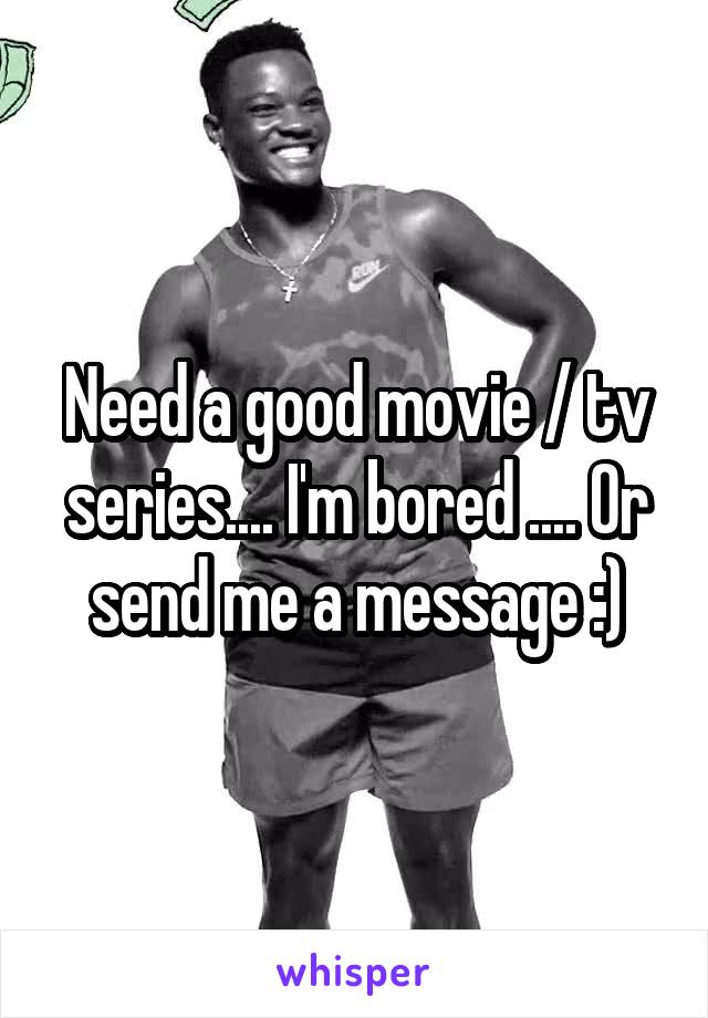 Need a good movie / tv series.... I'm bored .... Or send me a message :)