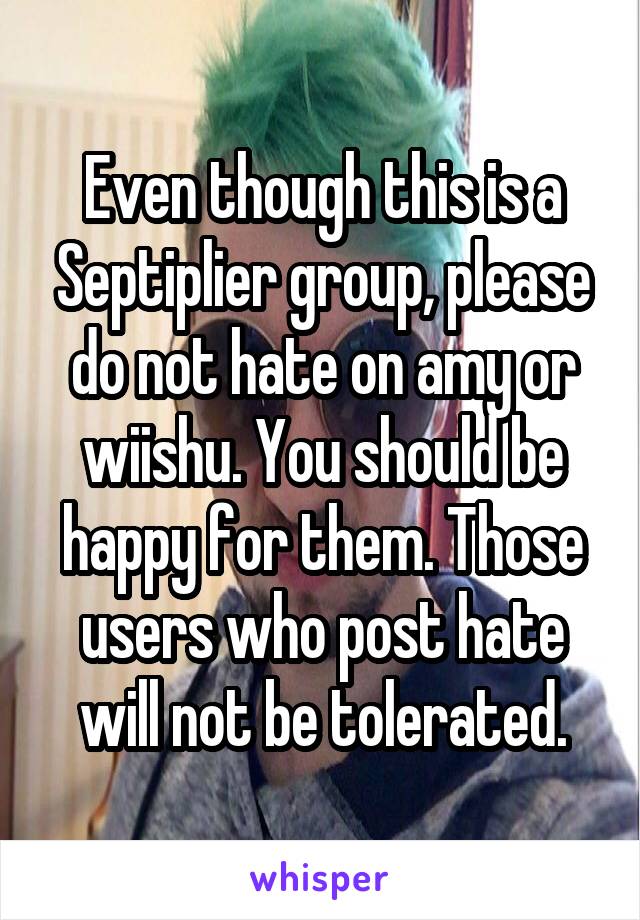 Even though this is a Septiplier group, please do not hate on amy or wiishu. You should be happy for them. Those users who post hate will not be tolerated.