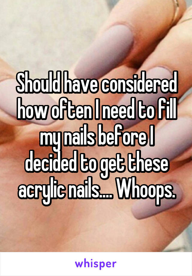 Should have considered how often I need to fill my nails before I decided to get these acrylic nails.... Whoops.