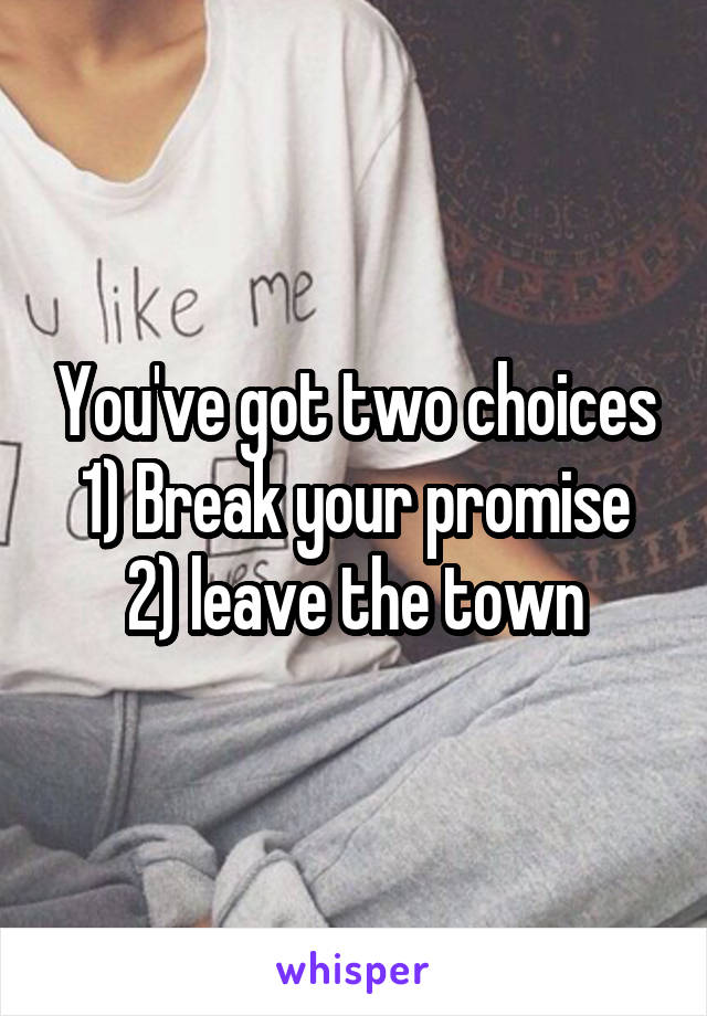 You've got two choices
1) Break your promise
2) leave the town