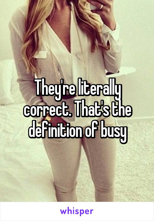 They're literally correct. That's the definition of busy