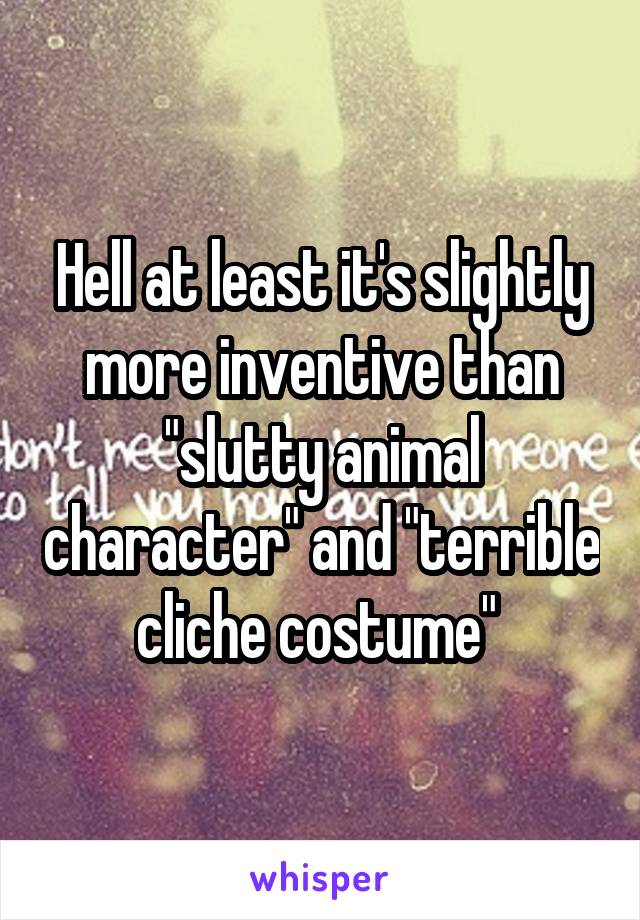 Hell at least it's slightly more inventive than "slutty animal character" and "terrible cliche costume" 