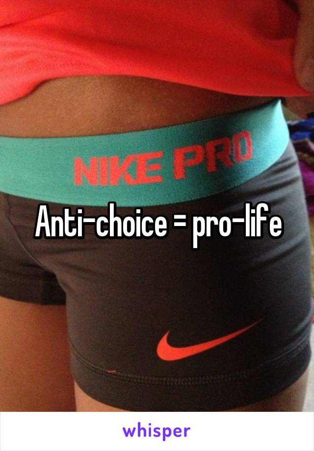 Anti-choice = pro-life