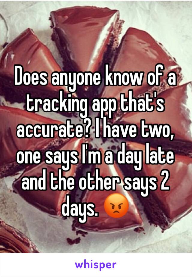 Does anyone know of a tracking app that's accurate? I have two, one says I'm a day late and the other says 2 days. 😡