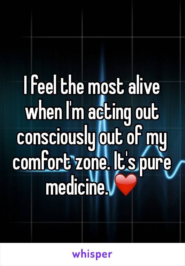 I feel the most alive when I'm acting out consciously out of my comfort zone. It's pure medicine. ❤️