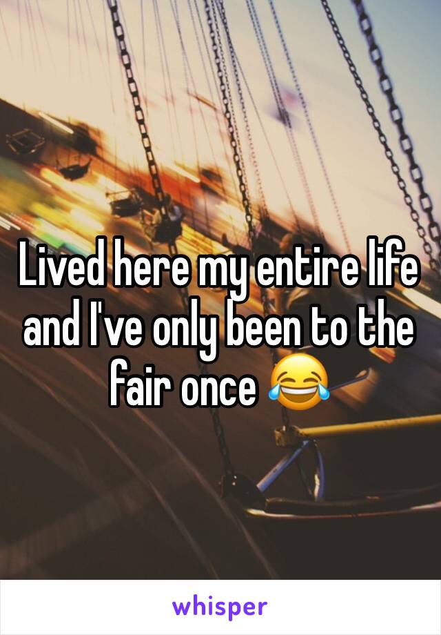Lived here my entire life and I've only been to the fair once 😂