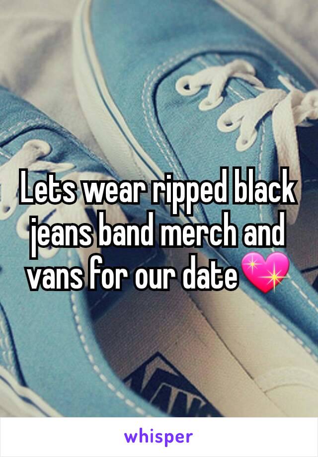 Lets wear ripped black jeans band merch and vans for our date💖