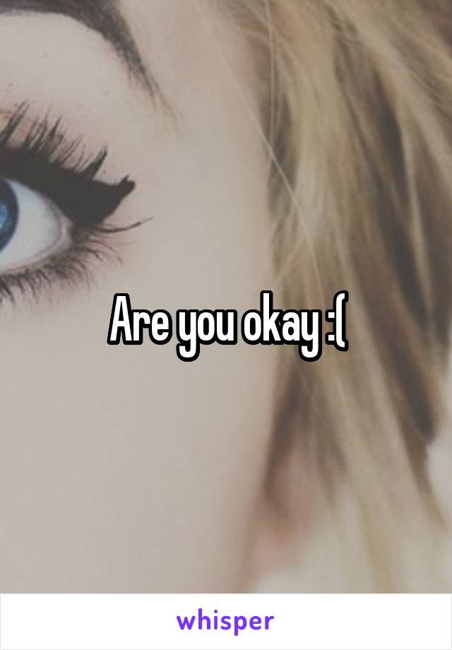 Are you okay :(