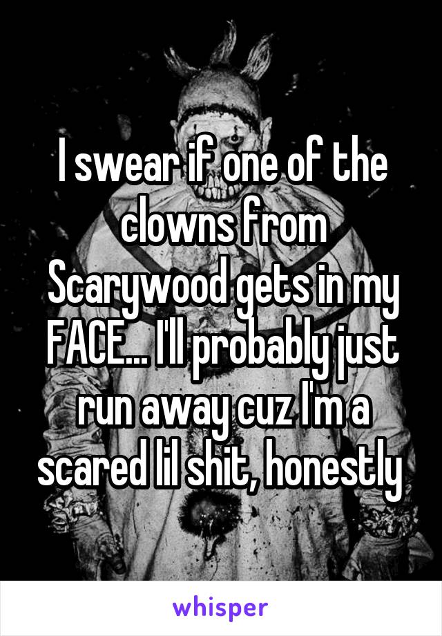 I swear if one of the clowns from Scarywood gets in my FACE... I'll probably just run away cuz I'm a scared lil shit, honestly 